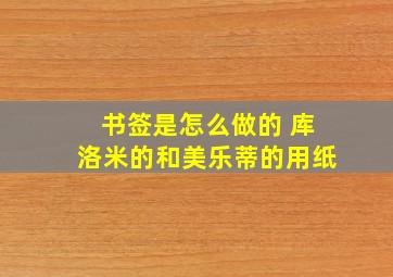 书签是怎么做的 库洛米的和美乐蒂的用纸